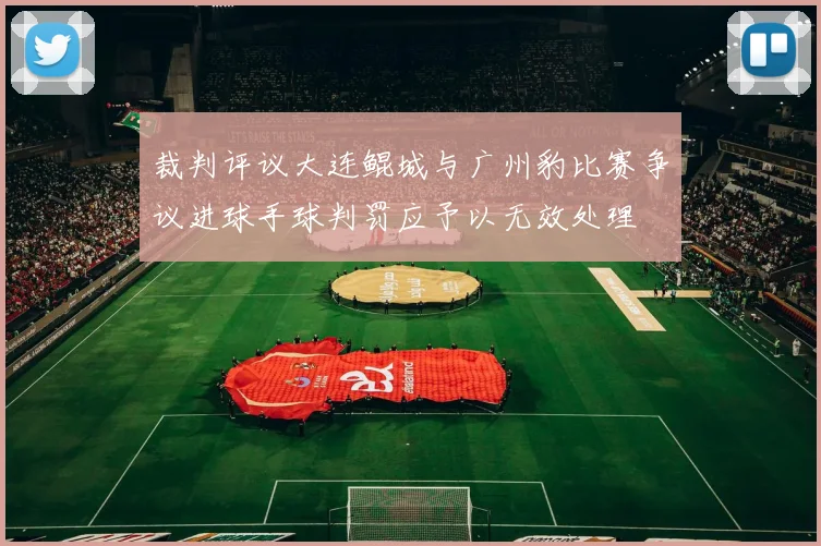 裁判评议大连鲲城与广州豹比赛争议进球手球判罚应予以无效处理