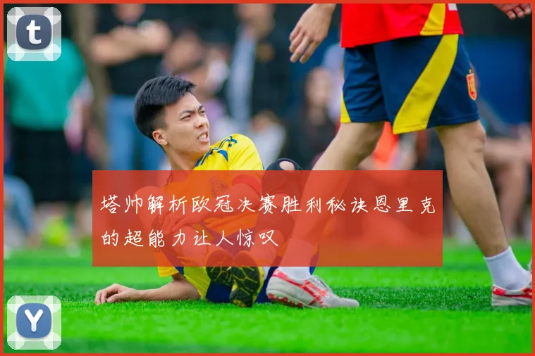 塔帅解析欧冠决赛胜利秘诀恩里克的超能力让人惊叹